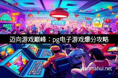 迈向游戏巅峰：pg电子游戏爆分攻略